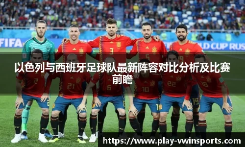 以色列与西班牙足球队最新阵容对比分析及比赛前瞻
