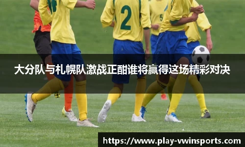 大分队与札幌队激战正酣谁将赢得这场精彩对决